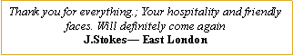 Text Box: Thank you for everything.; Your hospitality and friendly faces. Will definitely come againJ.Stokes� East London